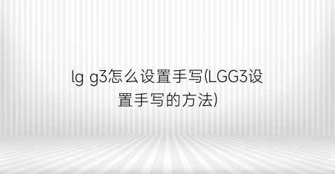 “lgg3怎么设置手写(LGG3设置手写的方法)